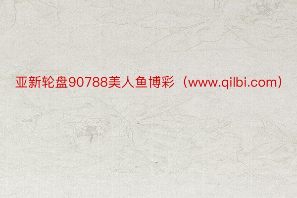 亚新轮盘90788美人鱼博彩（www.qilbi.com）