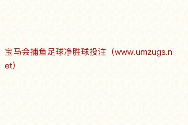 宝马会捕鱼足球净胜球投注（www.umzugs.net）