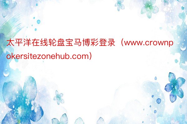 太平洋在线轮盘宝马博彩登录（www.crownpokersitezonehub.com）