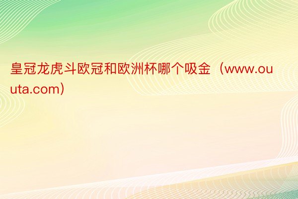 皇冠龙虎斗欧冠和欧洲杯哪个吸金（www.ouuta.com）