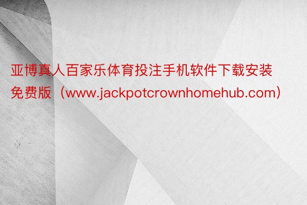 亚博真人百家乐体育投注手机软件下载安装免费版（www.jackpotcrownhomehub.com）