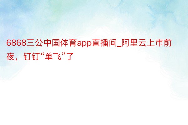 6868三公中国体育app直播间_阿里云上市前夜，钉钉“单飞”了