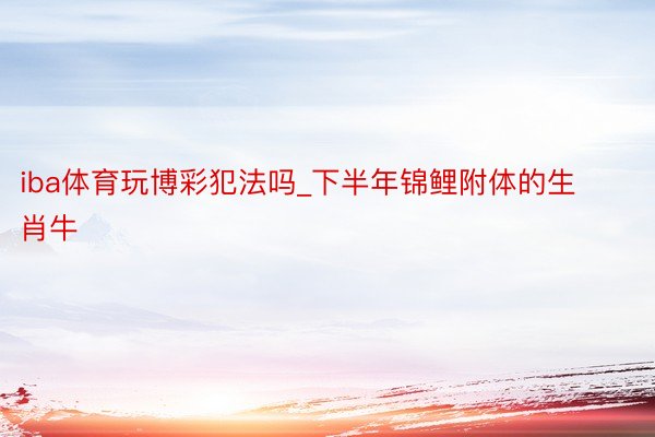iba体育玩博彩犯法吗_下半年锦鲤附体的生肖牛