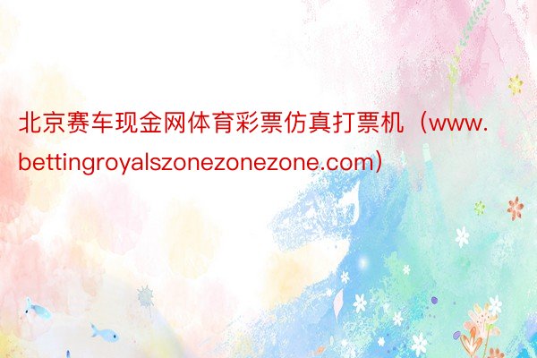 北京赛车现金网体育彩票仿真打票机（www.bettingroyalszonezonezone.com）