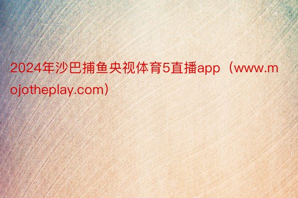 2024年沙巴捕鱼央视体育5直播app（www.mojotheplay.com）