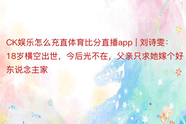 CK娱乐怎么充直体育比分直播app | 刘诗雯：18岁横空出世，今后光不在，父亲只求她嫁个好东说念主家