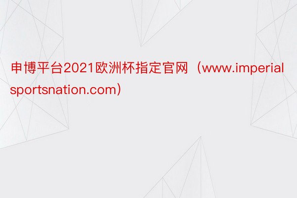 申博平台2021欧洲杯指定官网（www.imperialsportsnation.com）