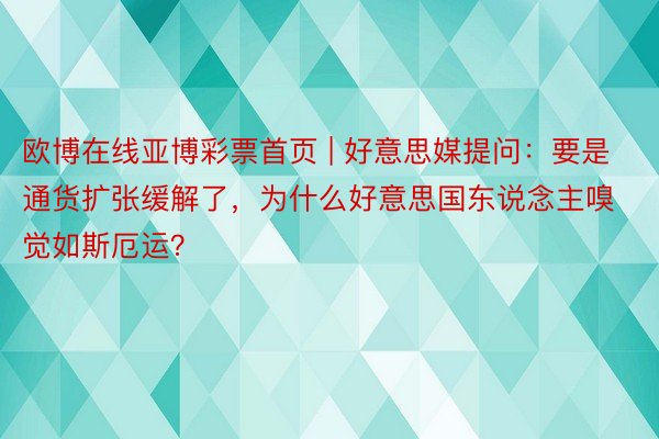 欧博在线亚博彩票首页 | 好意思媒提问：要是通货扩张缓解了，为什么好意思国东说念主嗅觉如斯厄运？