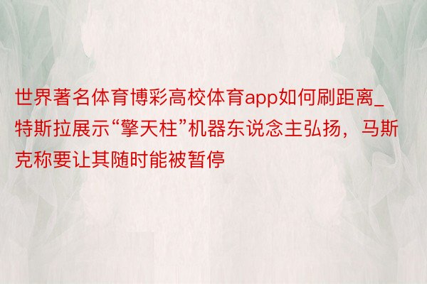 世界著名体育博彩高校体育app如何刷距离_特斯拉展示“擎天柱”机器东说念主弘扬，马斯克称要让其随时能被暂停
