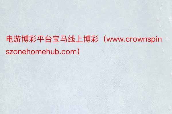 电游博彩平台宝马线上博彩（www.crownspinszonehomehub.com）