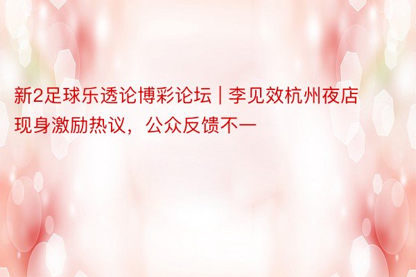 新2足球乐透论博彩论坛 | 李见效杭州夜店现身激励热议，公众反馈不一